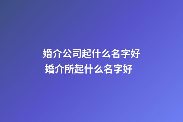婚介公司起什么名字好 婚介所起什么名字好-第1張-公司起名-玄機派
